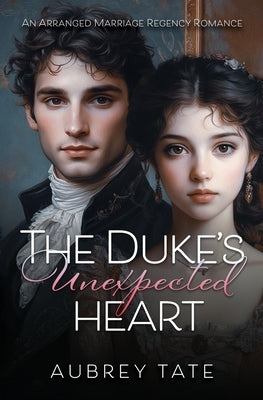 The Duke's Unexpected Heart: An Arranged Marriage Regency Romance by Tate, Aubrey