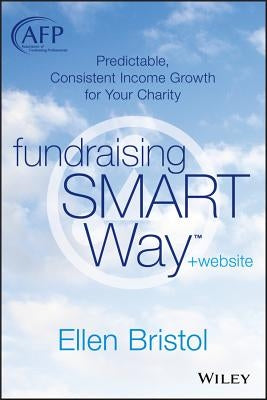 Fundraising the Smart Way, + Website: Predictable, Consistent Income Growth for Your Charity by Bristol, Ellen