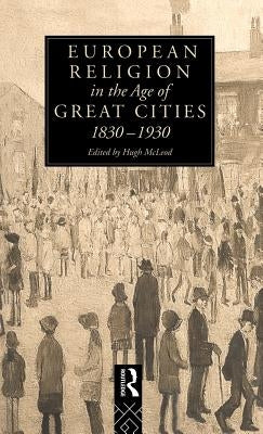 European Religion in the Age of Great Cities: 1830-1930 by McLeod, Hugh