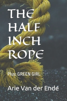 The Half Inch Rope: Plus: GREEN GIRL by Van Der Ende, Arie