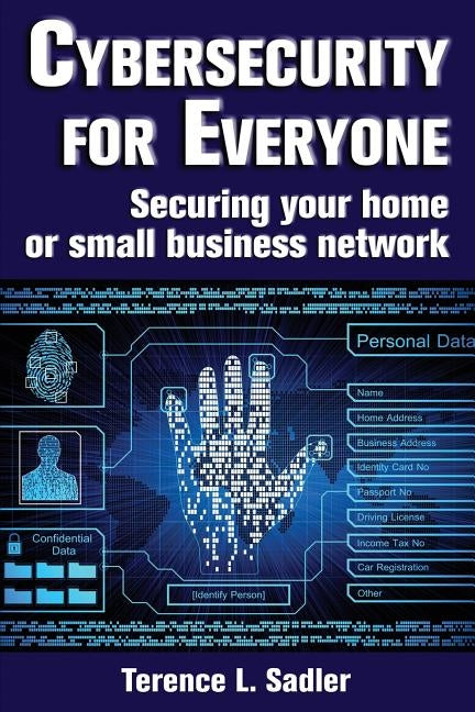 Cybersecurity for Everyone: Securing Your Home or Small Business Network by Sadler, Terence L.