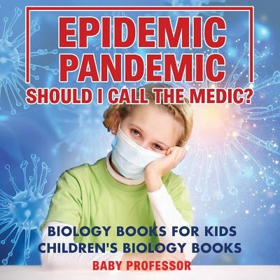 Epidemic, Pandemic, Should I Call the Medic? Biology Books for Kids Children's Biology Books by Baby Professor