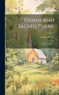 Hymns And Sacred Poems: In Two Volumes; Volume 1 by Wesley, Charles