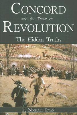 Concord and the Dawn of Revolution: The Hidden Truths by Ryan, D. Michael