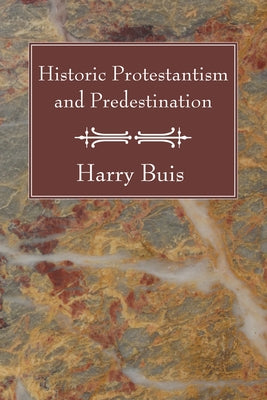 Historic Protestantism and Predestination by Buis, Harry