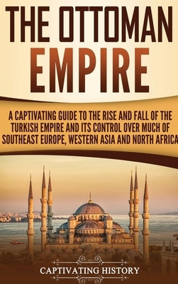 The Ottoman Empire: A Captivating Guide to the Rise and Fall of the Turkish Empire and Its Control Over Much of Southeast Europe, Western by History, Captivating