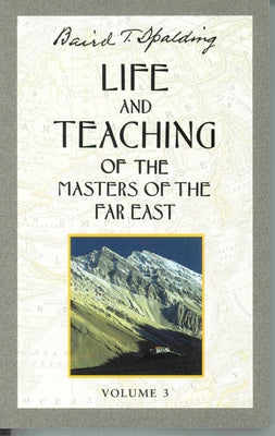 Life and Teaching of the Masters of the Far East, Volume 3: Book 3 of 6: Life and Teaching of the Masters of the Far East by Spalding, Baird T.