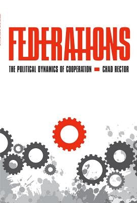 Federations: The Political Dynamics of Cooperation by Rector, Chad
