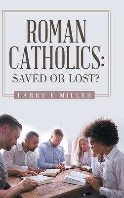 Roman Catholics: Saved or Lost? by Miller, Larry E.