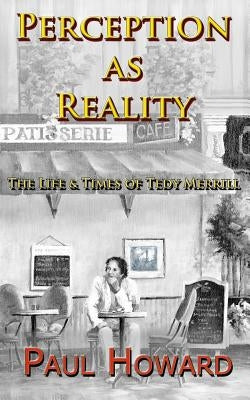 Perception As Reality: The Life and Times of Tedy Merrill by Howard, Paul