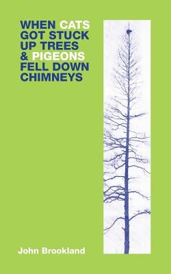 When Cats Got Stuck Up Trees & Pigeons Fell Down Chimneys by Brookland, John