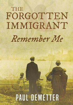 The Forgotten Immigrant: Remember Me by Demetter, Paul