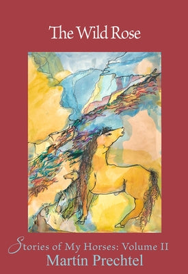 The Wild Rose: Stories of My Horsesvolume 2 by Prechtel, Martín