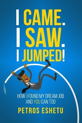 I Came.I Saw. I Jumped!: How I Found My Dream Job and You Can Too by Eshetu, Petros
