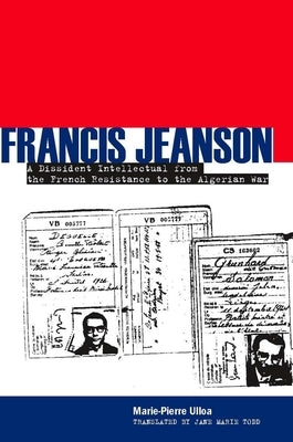 Francis Jeanson: A Dissident Intellectual from the French Resistance to the Algerian War by Ulloa, Marie-Pierre