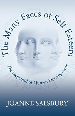 The Many Faces of Self Esteem: The Stepchild of Human Development by Salsbury, Joanne
