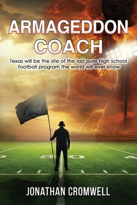 Armageddon Coach: Texas will be the site of the last pure high school football program the world will ever know by Cromwell, Jonathan