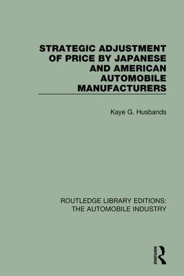 Strategic Adjustment of Price by Japanese and American Automobile Manufacturers by Husbands, Kaye G.