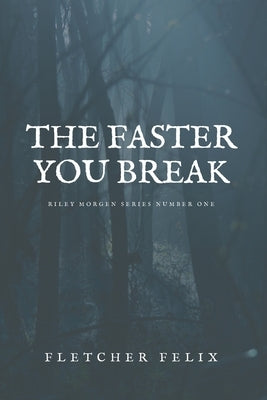 The Faster You Break: Riley Morgen Series Number One by Felix, Fletcher