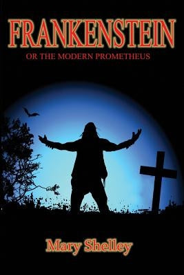 Frankenstein: or the Modern Prometheus by Shelley, Mary