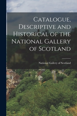 Catalogue, Descriptive and Historical of the National Gallery of Scotland by Scotland, National Gallery of