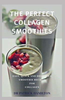 The Perfect Collagen Smoothies: easy, quick and delicious smoothie recipes for collagen by Hamilton, Patrick
