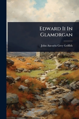 Edward Ii In Glamorgan by John Aneurin Grey Griffith