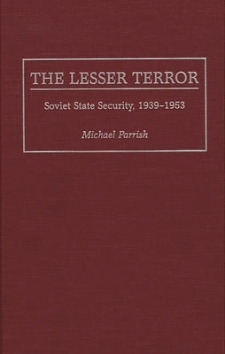 The Lesser Terror: Soviet State Security, 1939-1953 by Parrish, Michael