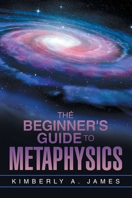 The Beginner's Guide To Metaphysics by James, Kimberly A.