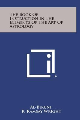 The Book of Instruction in the Elements of the Art of Astrology by Al-Biruni
