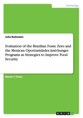 Evaluation of the Brazilian Fome Zero and the Mexican Oportunidades Anti-hunger Programs as Strategies to Improve Food Security by Bultmann, Julia