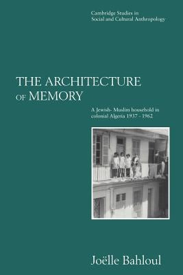 The Architecture of Memory: A Jewish-Muslim Household in Colonial Algeria, 1937-1962 by Bahloul, Joelle