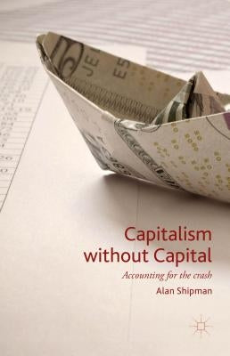 Capitalism Without Capital: Accounting for the Crash by Shipman, Alan