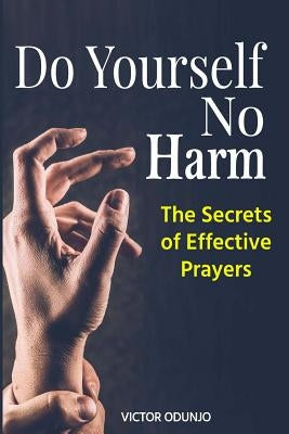 Do Yourself No Harm: The Secrets of Effective Prayers by Odunjo, Victor