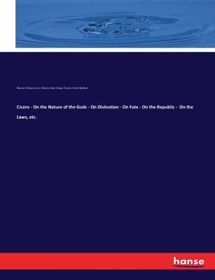 Cicero - On the Nature of the Gods - On Divination - On Fate - On the Republic - On the Laws, etc. by Cicero, Marcus Tullius