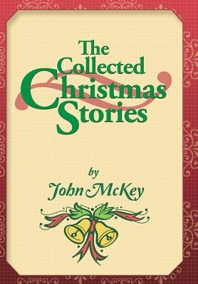 The Collected Christmas Stories by McKey, John