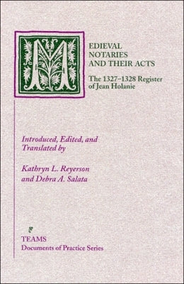Medieval Notaries and Their Acts: The 1327-1328 Register of Jean Holanie by Reyerson, Kathryn L.