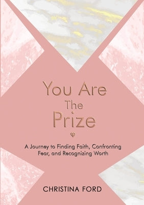 You Are The Prize: A Journey to Finding Faith, Confronting Fear, and Recognizing Worth by Ford, Christina