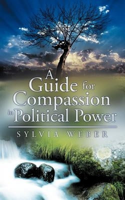 A Guide for Compassion in Political Power by Weber, Sylvia