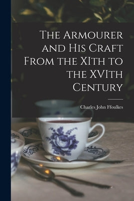 The Armourer and his Craft From the XIth to the XVIth Century by Ffoulkes, Charles John