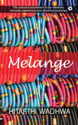 Melange: The Colorful Assortment of our Emotions, Everyday Experiences and Cherished Memories by Hitarthi Wadhwa