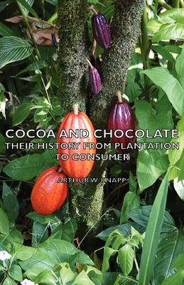 Cocoa and Chocolate - Their History from Plantation to Consumer by Knapp, Arthur W.