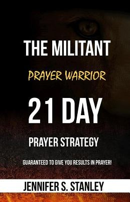 The Militant Prayer Warrior: 21-Day Prayer Strategy by Stanley, Jennifer