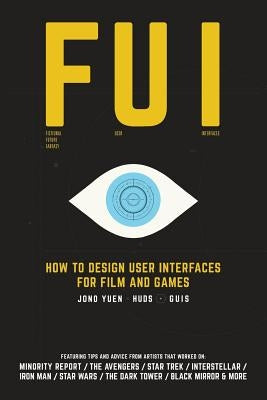 Fui: How to Design User Interfaces for Film and Games: Featuring tips and advice from artists that worked on: Minority Repo by Yuen, Jono