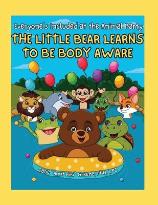 Everyone's Included at the Animal Party: The Little Bear Learns to be Body Aware by Greene, Catie Aunt Kiki