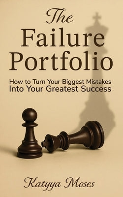 The Failure Portfolio: How to Turn Your Biggest Mistakes Into Your Greatest Success by Moses, Katyya