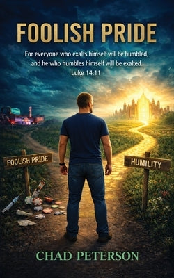 Foolish Pride: How God Broke My Foolish Pride and Rebuilt My Life Through Humility by Peterson, Chad E.