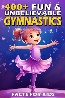 400+ Fun & Unbelievable Gymnastics Facts for Kids: Uncover Jaw-Dropping Records, Inspiring Stories, Fun Quizzes & More! (The Ultimate Gift for Gymnast by Bonds, Karie