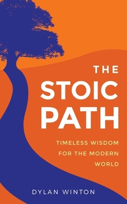 The Stoic Path: Timeless Wisdom for the Modern World by Winton, Dylan