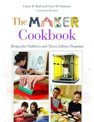 The Maker Cookbook: Recipes for Children's and 'Tween Library Programs by Wall, Cindy